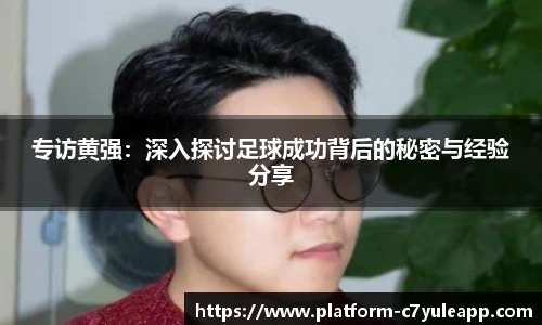 专访黄强：深入探讨足球成功背后的秘密与经验分享