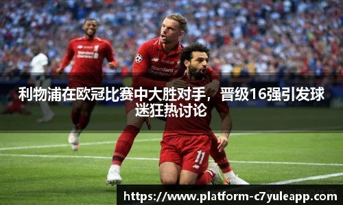 利物浦在欧冠比赛中大胜对手，晋级16强引发球迷狂热讨论