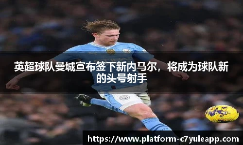英超球队曼城宣布签下新内马尔，将成为球队新的头号射手