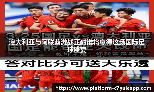 澳大利亚与阿联酋激战正酣谁将赢得这场国际足球盛宴